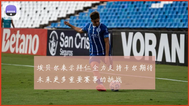 埃贝尔表示拜仁全力支持卡尔期待未来更多重要赛事的挑战